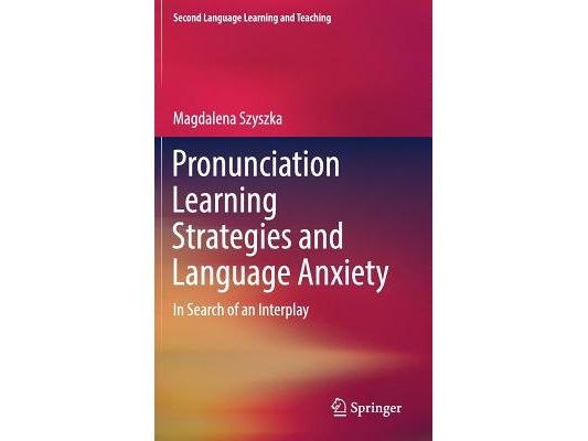 Pronunciation Learning Strategies and Language Anxiety: In Search of an Interplay