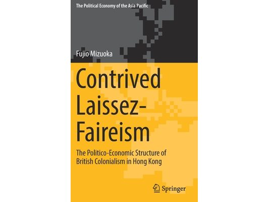 Contrived Laissez-Faireism: The Politico-Economic Structure of British Colonialism in Hong Kong [With eBook]