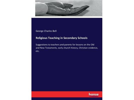 Religious Teaching in Secondary Schools: Suggestions to teachers and parents for lessons on the Old and New Testaments, early church history, Christia