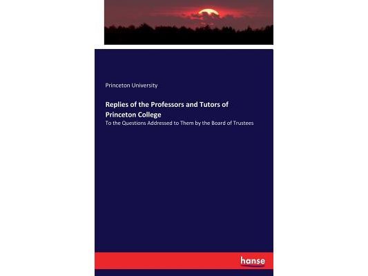 Replies of the Professors and Tutors of Princeton College: To the Questions Addressed to Them by the Board of Trustees