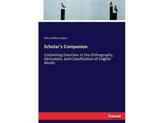Scholar's Companion: Containing Exercises in the Orthography, Derivation, and Classification of English Works