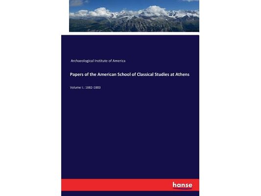 Papers of the American School of Classical Studies at Athens: Volume I.: 1882-1883