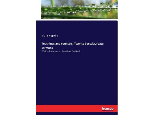Teachings and counsels: Twenty baccalaureate sermons: With a discourse on President Garfield