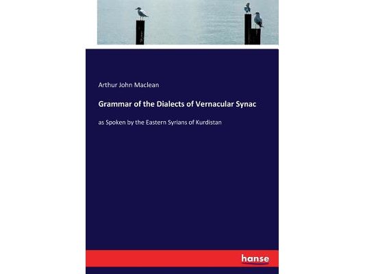 Grammar of the Dialects of Vernacular Synac: as Spoken by the Eastern Syrians of Kurdistan