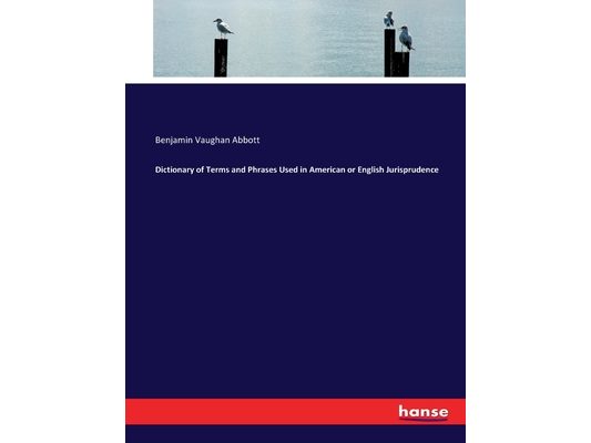Dictionary of Terms and Phrases Used in American or English Jurisprudence