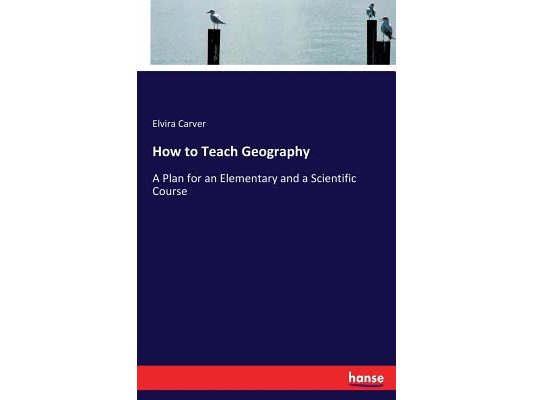 How to Teach Geography: A Plan for an Elementary and a Scientific Course