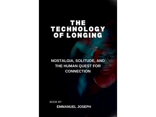 The Technology of Longing, Nostalgia, Solitude, and the Human Quest for Connection