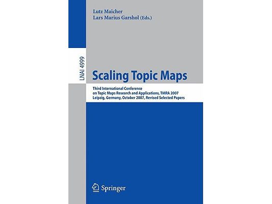 Scaling Topic Maps: Third International Conference on Topic Map Research and Applications, Tmra 2007 Leipzig, Germany, October 11-12, 2007 Revised Sel