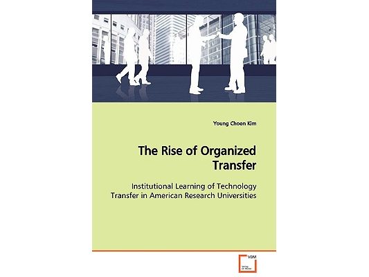 The Rise of Organized Transfer Institutional Learning of Technology Transfer in American Research Universities