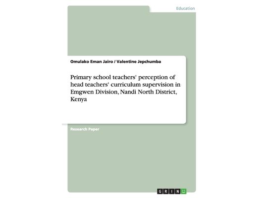 Primary school teachers' perception of head teachers' curriculum supervision in Emgwen Division, Nandi North District, Kenya
