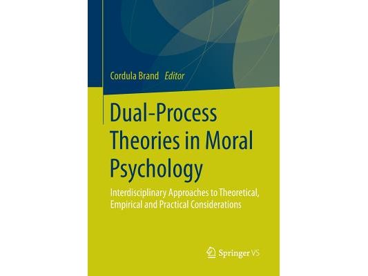 Dual-Process Theories in Moral Psychology: Interdisciplinary Approaches to Theoretical, Empirical and Practical Considerations