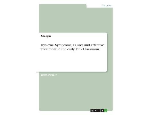 Dyslexia. Symptoms, Causes and effective Treatment in the early EFL- Classroom