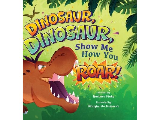 Dinosaur, Dinosaur, Show Me How You Roar: An Adventure Book About Dinosaurs for Kids, Ages 3-7 Discovering How Prehistoric Creatures Roared
