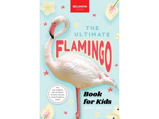 The Ultimate Flamingo Book for Kids: 100+ Amazing Facts, Why They're Pink, How They Feed & Colony Life for Ages 8-12