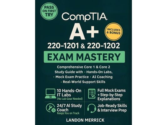 CompTIA A+ 220-1201 & 220-1202 Exam Mastery: Comprehensive Core 1 & Core 2 Study Guide with Hands-On Labs, Mock Exam Practice, AI Coaching, and Real-W