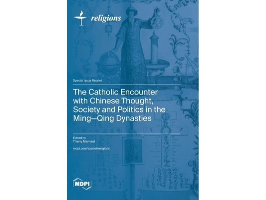 The Catholic Encounter with Chinese Thought, Society and Politics in the Ming-Qing Dynasties