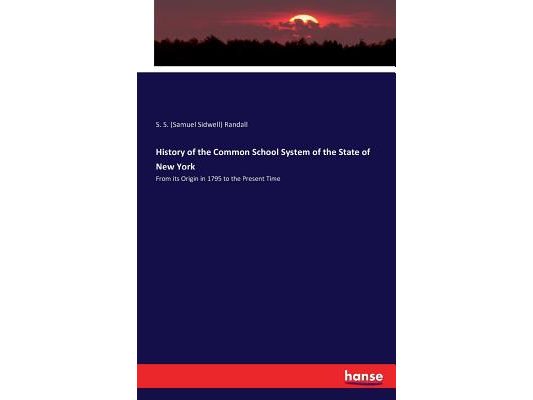 History of the Common School System of the State of New York: From its Origin in 1795 to the Present Time