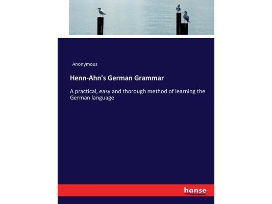 Henn-Ahn's German Grammar: A practical, easy and thorough method of learning the German language