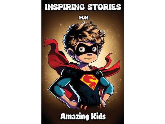 Inspiring Stories for Amazing Kids: Motivational Children's Book about Self-confidence, inner strength, Hard work, Courage and Positivity. Short Stori