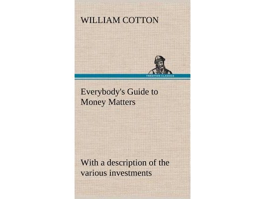 Everybody's Guide to Money Matters: with a description of the various investments chiefly dealt in on the stock exchange, and the mode of dealing ther