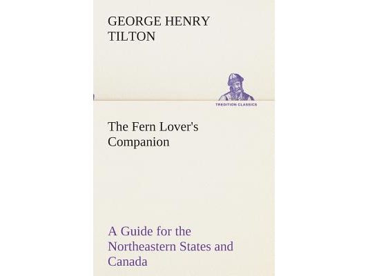 The Fern Lover's Companion A Guide for the Northeastern States and Canada