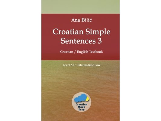 Croatian Simple Sentences 3: Croatian - English Textbook, Level A2 = Intermediate Low