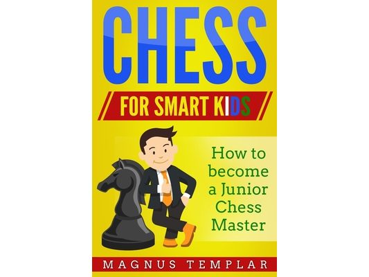 Chess for Smart Kids: How to Become a Junior Chess Master