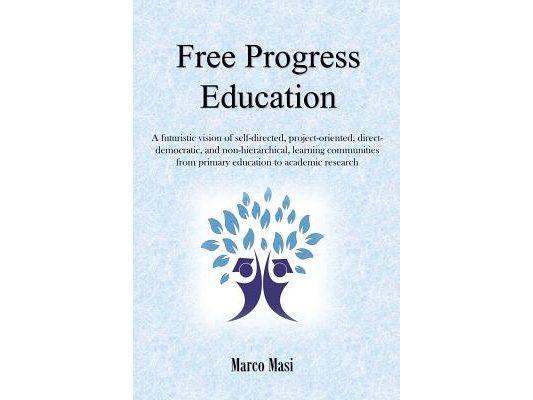 Free Progress Education: A futuristic vision of self-directed, project-oriented, direct-democratic, and non-hierarchical, learning communities from pr