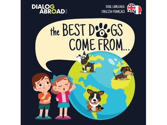 The Best Dogs Come From... (Dual Language English-Français): A Global Search to Find the Perfect Dog Breed