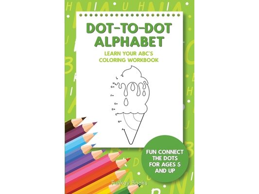 Dot-To-Dot Alphabet - Learn Your ABC's Coloring Workbook: Fun Connect The Dots For Ages 5 and Up