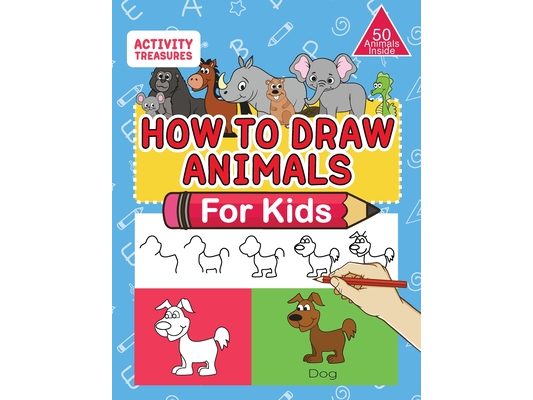 How To Draw Animals For Kids: A Step-By-Step Drawing Book. Learn How To Draw 50 Animals Such As Dogs, Cats, Elephants And Many More!