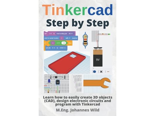 Tinkercad Step by Step: Learn how to easily create 3D objects (CAD), design electronic circuits and program with Tinkercad