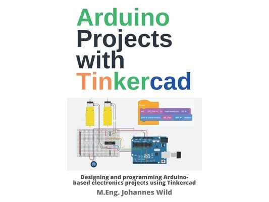 Arduino Projects with Tinkercad: Designing and programming Arduino-based electronics projects using Tinkercad