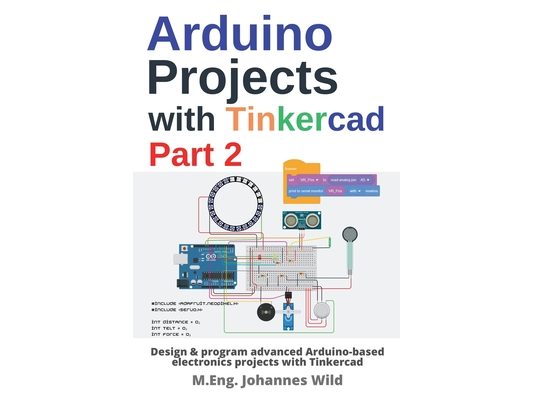 Arduino Projects with Tinkercad Part 2: Design & program advanced Arduino-based electronics projects with Tinkercad