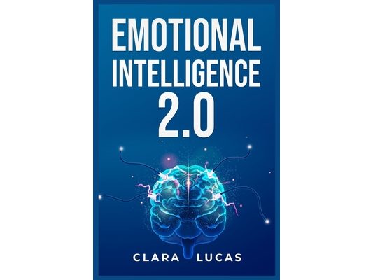 Emotional Intelligence 2.0: Achieving Success Through Emotional Intelligence (2023 Guide for Beginners)