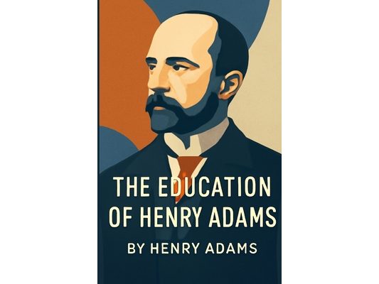 The Education Of Henry Adams (Illustrated)