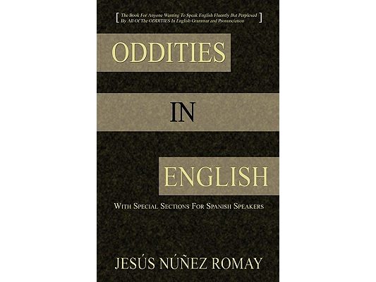 Oddities in English: For Anyone Wanting to Speak English Fluently But Perplexed by All of the Oddities in English Grammar & Pronunciation