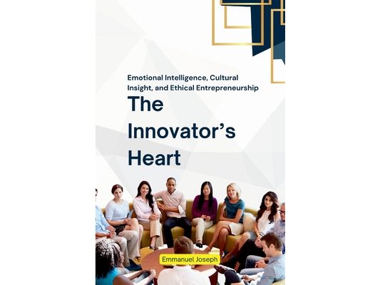 The Innovator's Heart, Emotional Intelligence, Cultural Insight, and Ethical Entrepreneurship