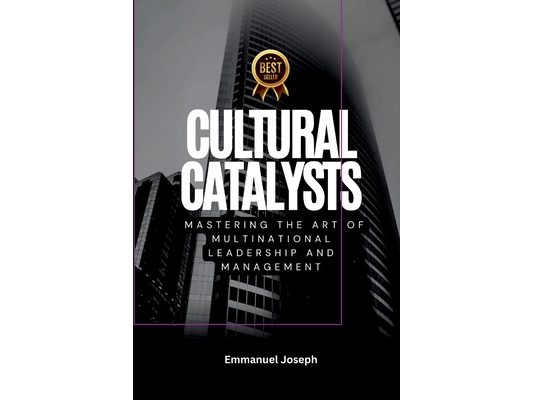 Cultural Catalysts, Mastering the Art of Multinational Leadership and Management