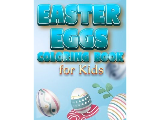 Easter Eggs Coloring Book For Kids: The Great Big Easter Egg, Bunny, Easter Chicken And Much More Coloring Book For Kids, Happy Easter Coloring Book F