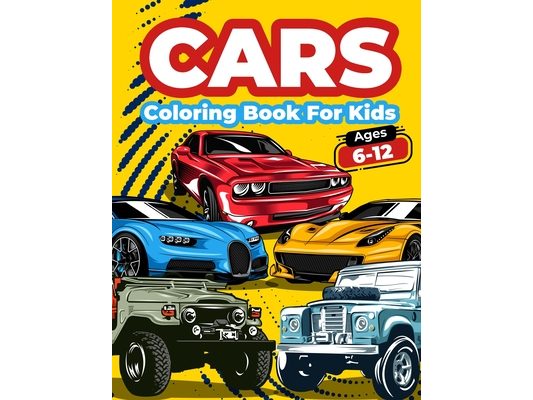 Cars Coloring Book For Kids Ages 6-12: Cool Cars Coloring Pages For Children Boys. Car Coloring And Activity Book For Kids, Boys And Girls With A Big