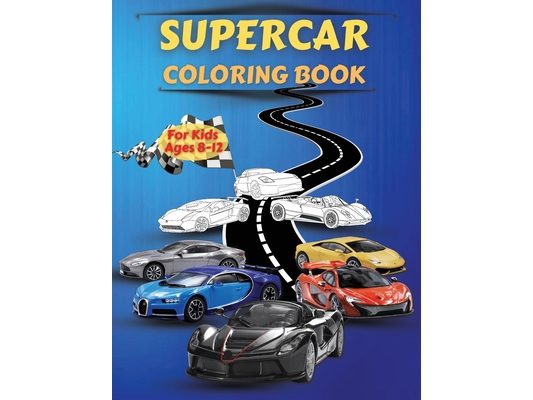 Supercar Coloring Book For Kids Ages 8-12: Amazing Collection of Cool Cars Coloring Pages With Incredible High Quality Graphics Illustrations Of Super