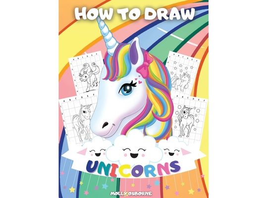 How To Draw Unicorns: A Step-By-Step Drawing Activity Book For Kids To Learn How To Draw Unicorns Using The Grid Copy Method BONUS: Great Unicorn Colo