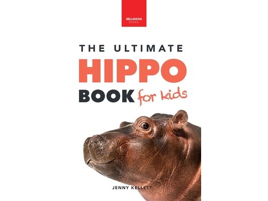 Hippos The Ultimate Hippo Book for Kids: 100+ Amazing Hippopotamus Facts, Photos, Quiz + More