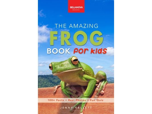 The Amazing Frog Book for Kids: Frog Facts: 100+ Amazing Facts, Tadpole-to-Frog Life Cycle, Poison Dart, Tree Frogs & Pond Science