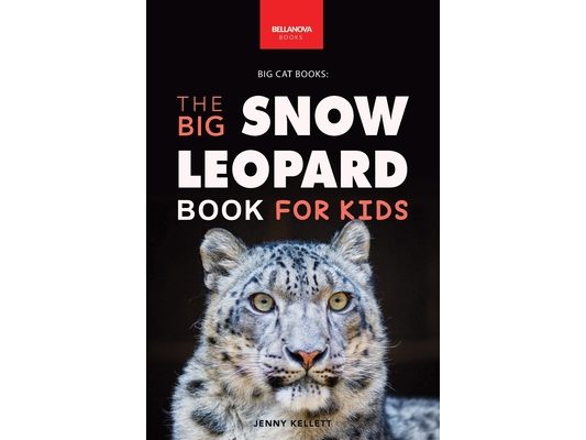 Snow Leopards The Big Snow Leopard Book for Kids: Snow Leopard Facts, 100+ Photos, Endangered Mountain Cat, Himalayan Habitat & Conservation Quiz