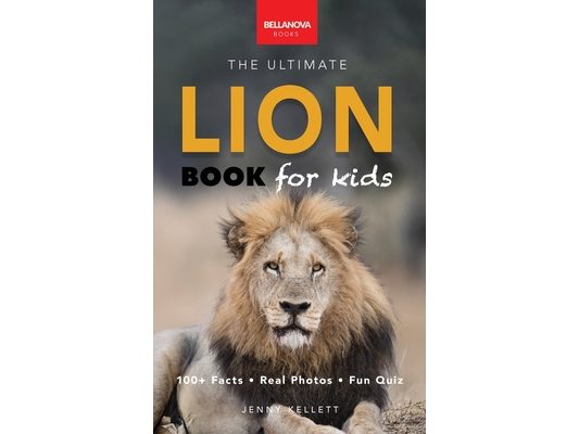 Lion Books The Ultimate Lion Book for Kids: Lion Facts: 100+ Amazing Facts, Prides & Manes, Roars, Savanna Habitat & Asiatic Lions
