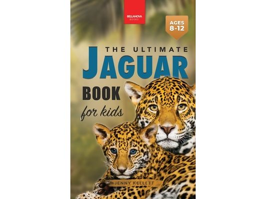 Jaguars The Ultimate Jaguar Book for Kids: Amazing Photos & Facts: Discover the Largest Cat in the Americas for Kids Ages 8-12