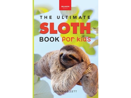 Sloths The Ultimate Sloth Book for Kids: Sloth Facts, 100+ Photos, Two-Toed & Three-Toed Sloths, Rainforest Life & Conservation Quiz