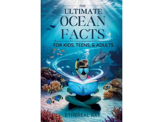 THE ULTIMATE Ocean Facts for Kids, Teens, & Adults: Dive Into Underwater Wonders, Discover Mind-Blowing Creatures, Phenomena, Records, Inventions, and